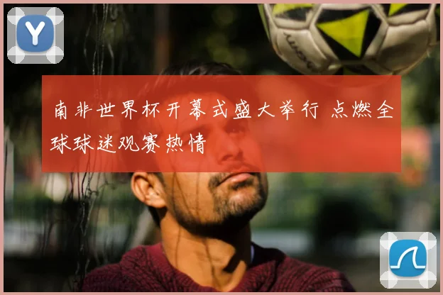 南非世界杯开幕式盛大举行 点燃全球球迷观赛热情
