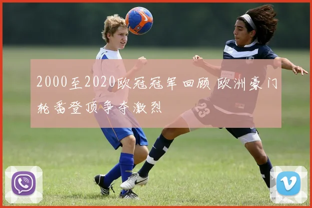 2000至2020欧冠冠军回顾 欧洲豪门轮番登顶争夺激烈
