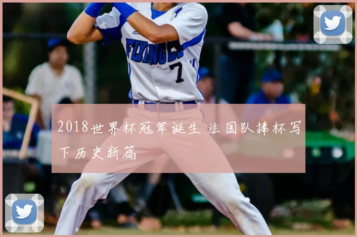 2018世界杯冠军诞生 法国队捧杯写下历史新篇