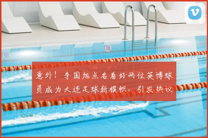 意外!李国旭点名看好两位英博球员成为大连足球新旗帜,引发热议
